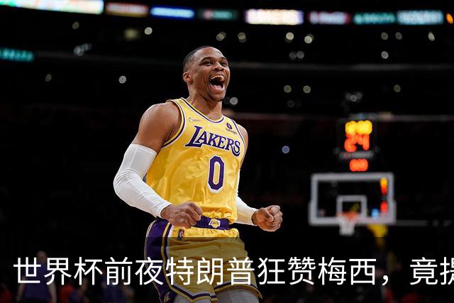 世界杯前夜特朗普狂赞梅西，竟提议中美合办下届？距离决赛开踢不到48小时，国际足联的招待会上却飘着一股不一样的火药味