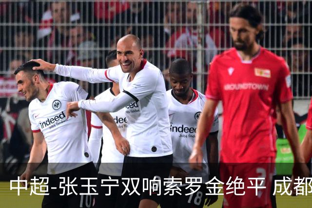 中超-张玉宁双响索罗金绝平 成都连扳两球2-2国安4连平