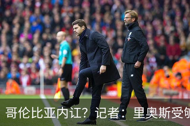 哥伦比亚内讧？记者：里奥斯受够为J罗干脏活累活，最终丢掉首发
