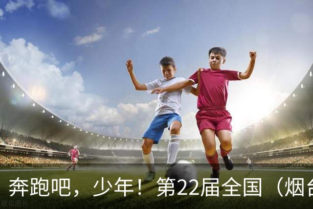 奔跑吧，少年！第22届全国（烟台）少儿足球邀请赛开幕