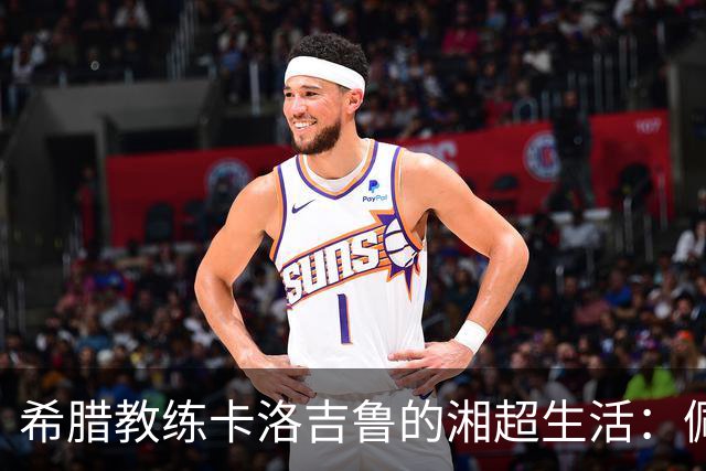 希腊教练卡洛吉鲁的湘超生活：佩服湖南人吃辣的习惯，新赛季要带张家界冲八强