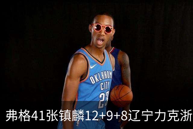 弗格41张镇麟12+9+8辽宁力克浙江 吴前17+9