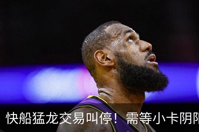快船猛龙交易叫停！需等小卡阴阳合同案出结果 多伦多仍渴望迎回他