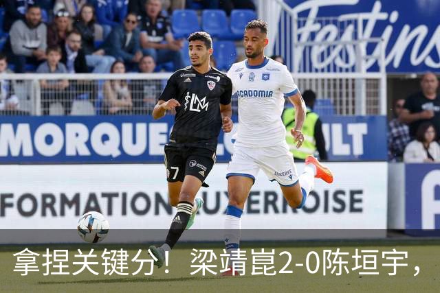 拿捏关键分！梁靖崑2-0陈垣宇，带领山东魏桥8-6击败山东鲁能！
