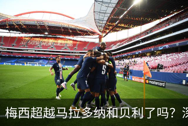 梅西超越马拉多纳和贝利了吗？深度解析：谁才是足坛史上的GOAT？