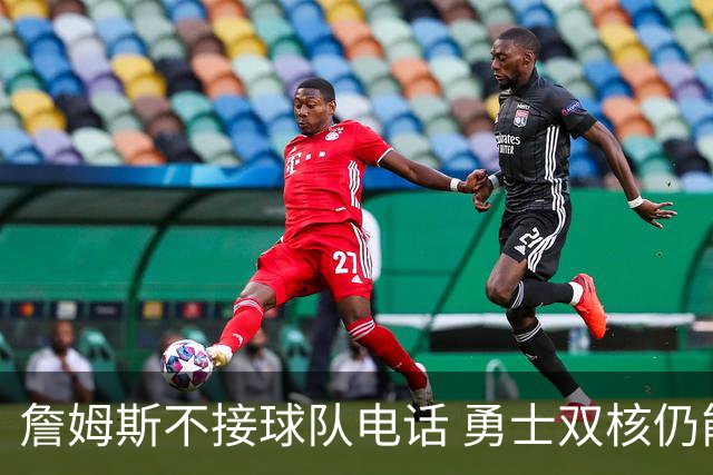詹姆斯不接球队电话 勇士双核仍能直接通话