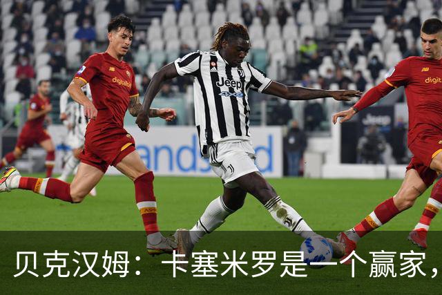 贝克汉姆：卡塞米罗是一个赢家，他选择了迈阿密国际