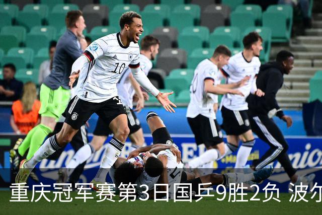 重庆冠军赛第3日国乒9胜2负 波尔结束在华最后1站