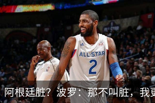 阿根廷脏？波罗：那不叫脏，我更愿称之为高强度，这值得尊重