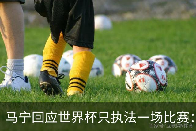 马宁回应世界杯只执法一场比赛：这是我们决定不了的事情，不要自我制造焦虑，那场比赛完成得非常好，展示了我们中国足球裁判应有的风采