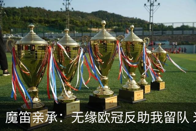 魔笛亲承：无缘欧冠反助我留队 米兰渴望绝地反弹