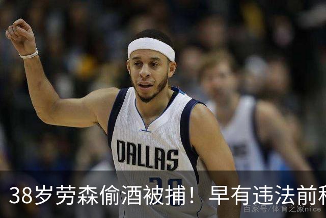 38岁劳森偷酒被捕！早有违法前科多次犯事 离开NBA后曾效力CBA