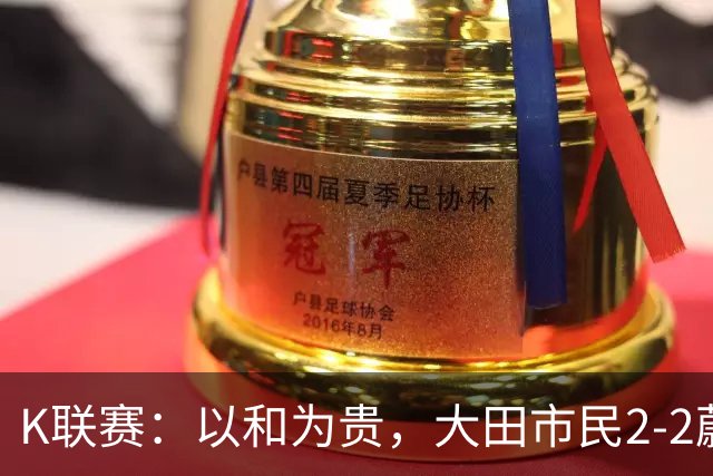K联赛：以和为贵，大田市民2-2蔚山现代